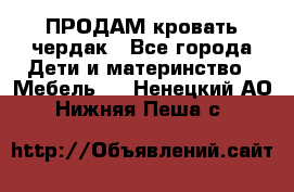 ПРОДАМ кровать чердак - Все города Дети и материнство » Мебель   . Ненецкий АО,Нижняя Пеша с.